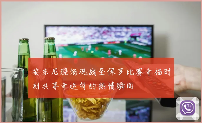 安东尼现场观战圣保罗比赛幸福时刻共享幸运符的热情瞬间