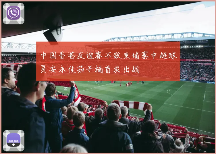 中国香港友谊赛不敌柬埔寨中超球员安永佳茹子楠首发出战
