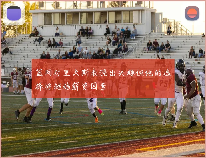 篮网对里夫斯表现出兴趣但他的选择将超越薪资因素