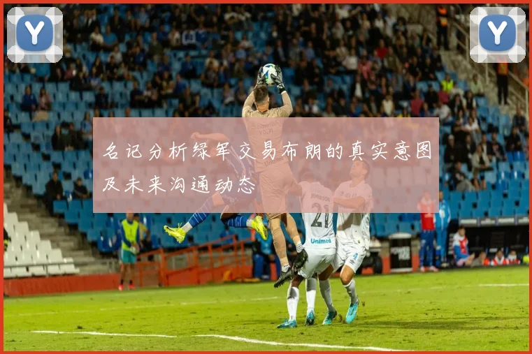 名记分析绿军交易布朗的真实意图及未来沟通动态