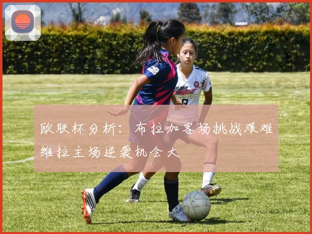 欧联杯分析：布拉加客场挑战艰难维拉主场逆袭机会大