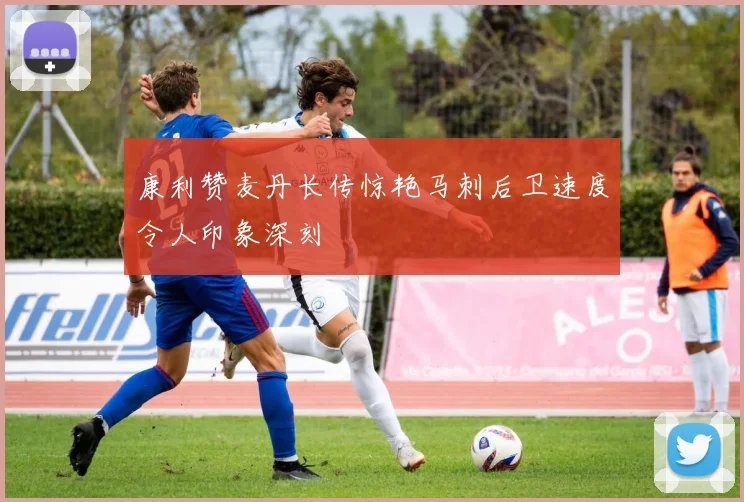 康利赞麦丹长传惊艳马刺后卫速度令人印象深刻