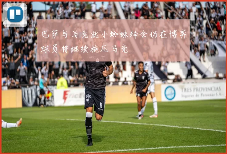 巴萨与马竞就小蜘蛛转会仍在博弈球员将继续施压马竞