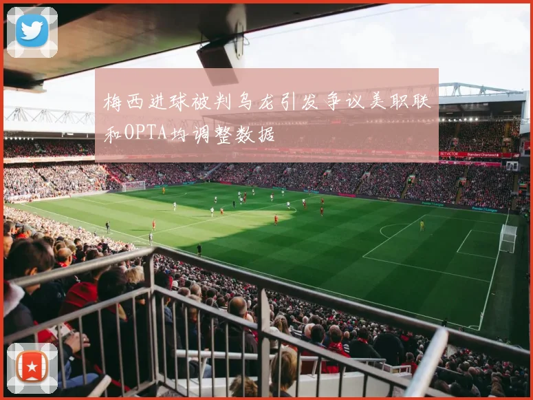 梅西进球被判乌龙引发争议美职联和OPTA均调整数据