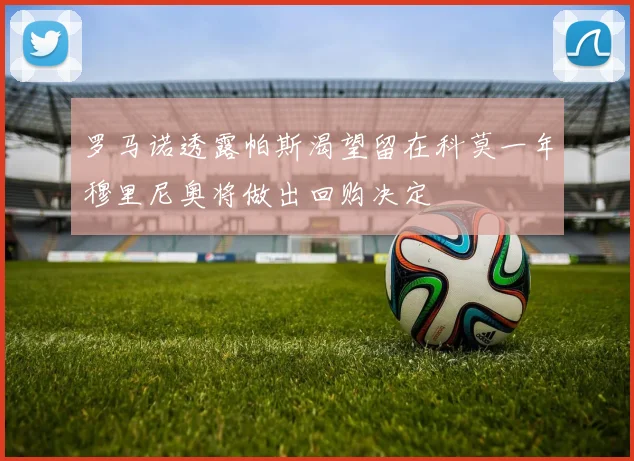 罗马诺透露帕斯渴望留在科莫一年穆里尼奥将做出回购决定