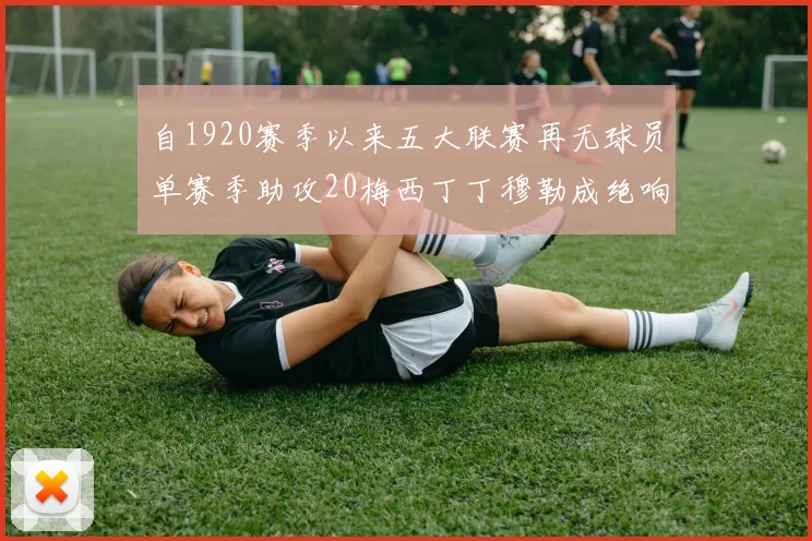 自1920赛季以来五大联赛再无球员单赛季助攻20梅西丁丁穆勒成绝响