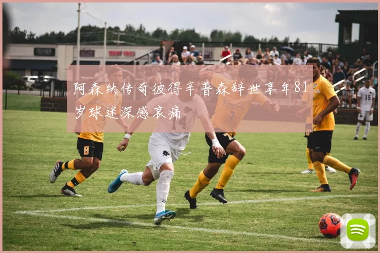 阿森纳传奇彼得辛普森辞世享年81岁球迷深感哀痛