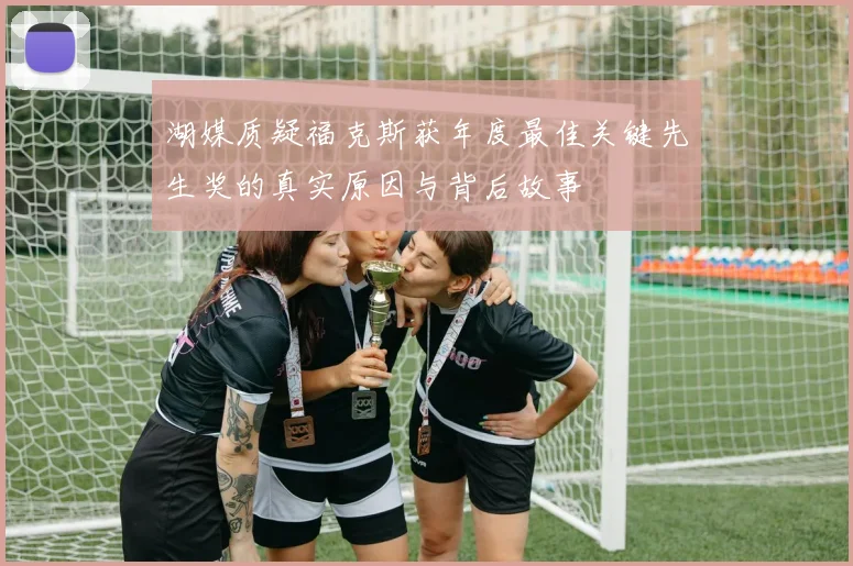 湖媒质疑福克斯获年度最佳关键先生奖的真实原因与背后故事